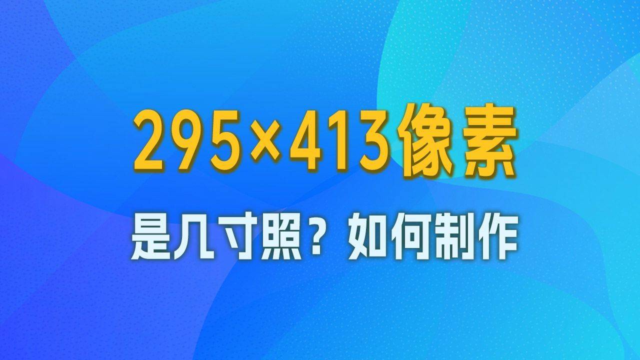 295×413像素是几寸照片？如何手机拍照制作